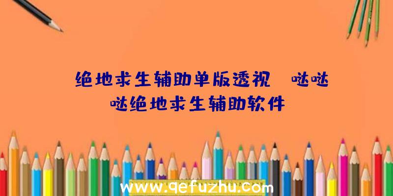 「绝地求生辅助单版透视」|哒哒哒绝地求生辅助软件